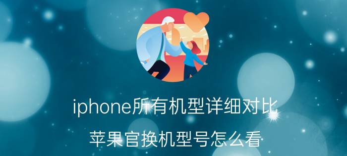 iphone所有机型详细对比 苹果官换机型号怎么看